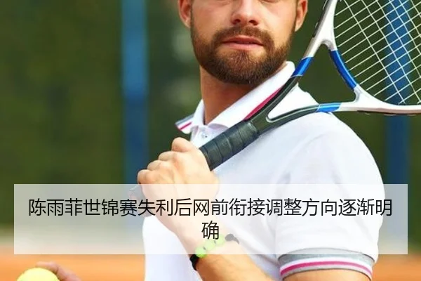 陈雨菲世锦赛失利后网前衔接调整方向逐渐明确